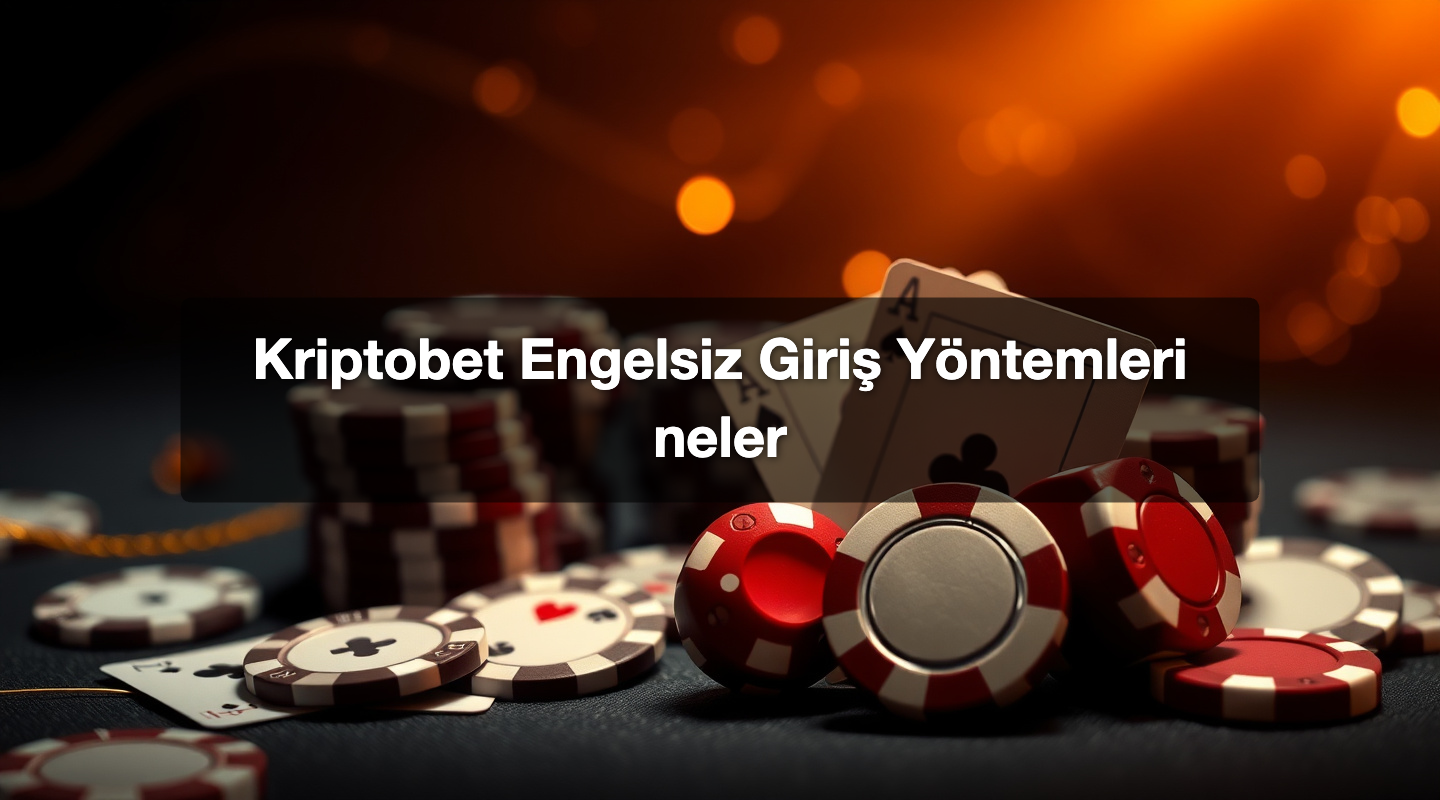 Kriptobet Engelsiz Giriş Yöntemleri neler